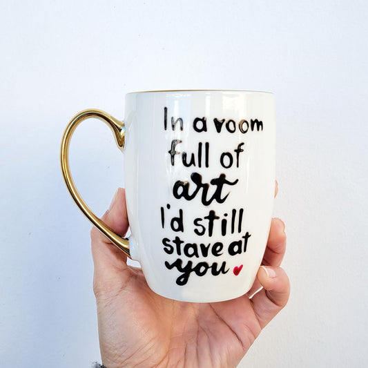 White mug with gold - "In a room full of art i d still stare at you"